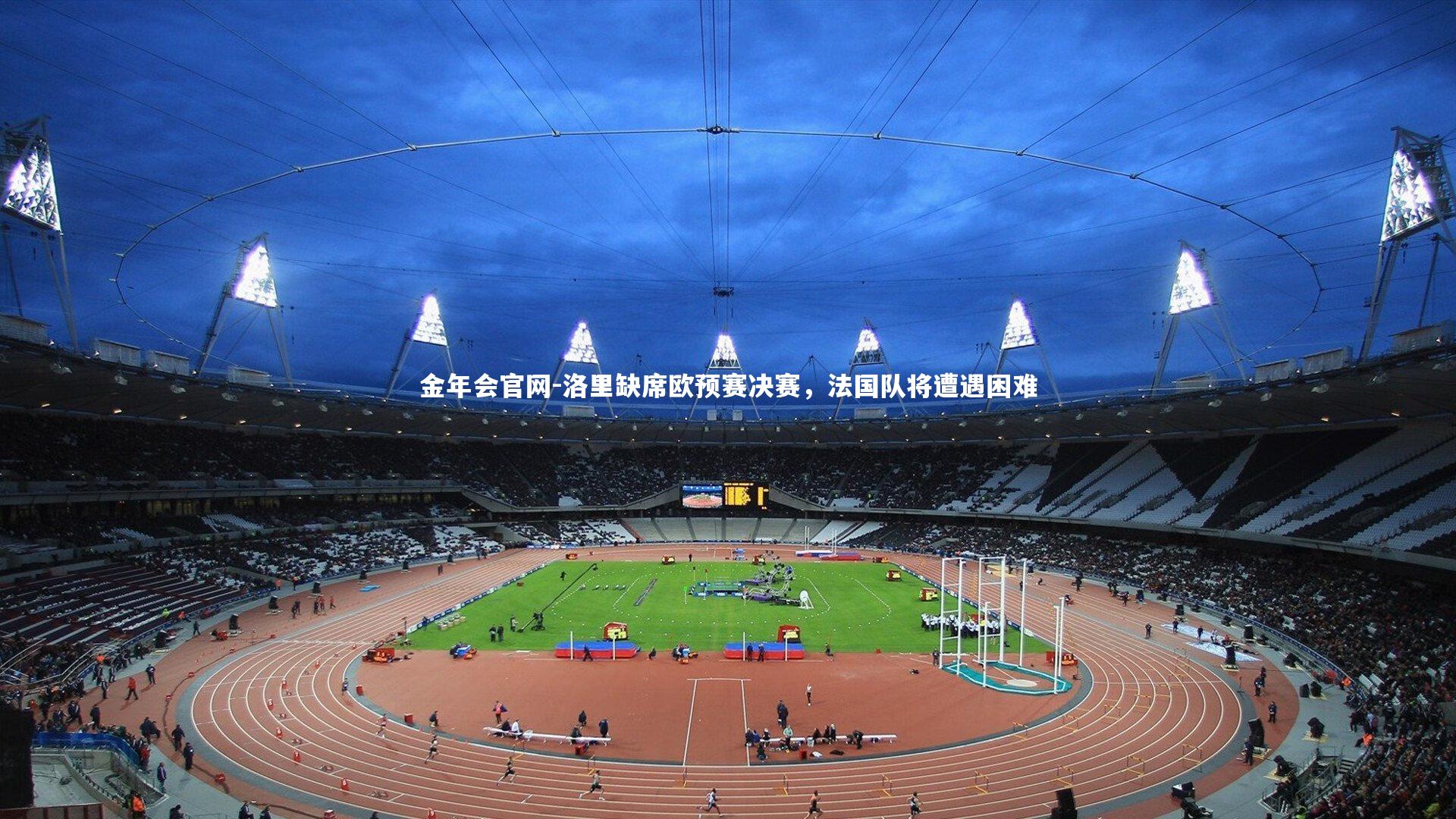 金年会官网-洛里缺席欧预赛决赛，法国队将遭遇困难