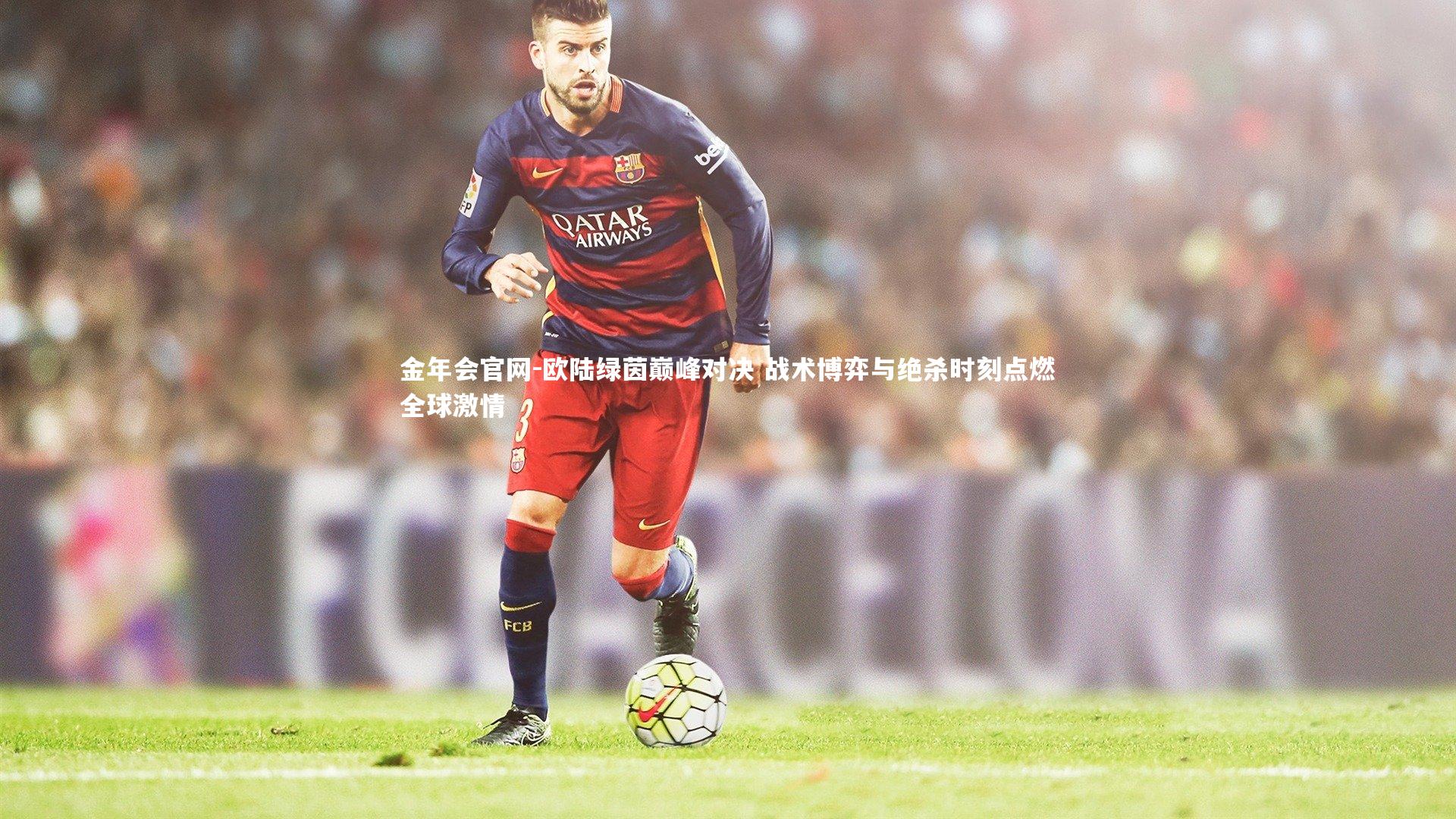 欧陆绿茵巅峰对决 战术博弈与绝杀时刻点燃全球激情
