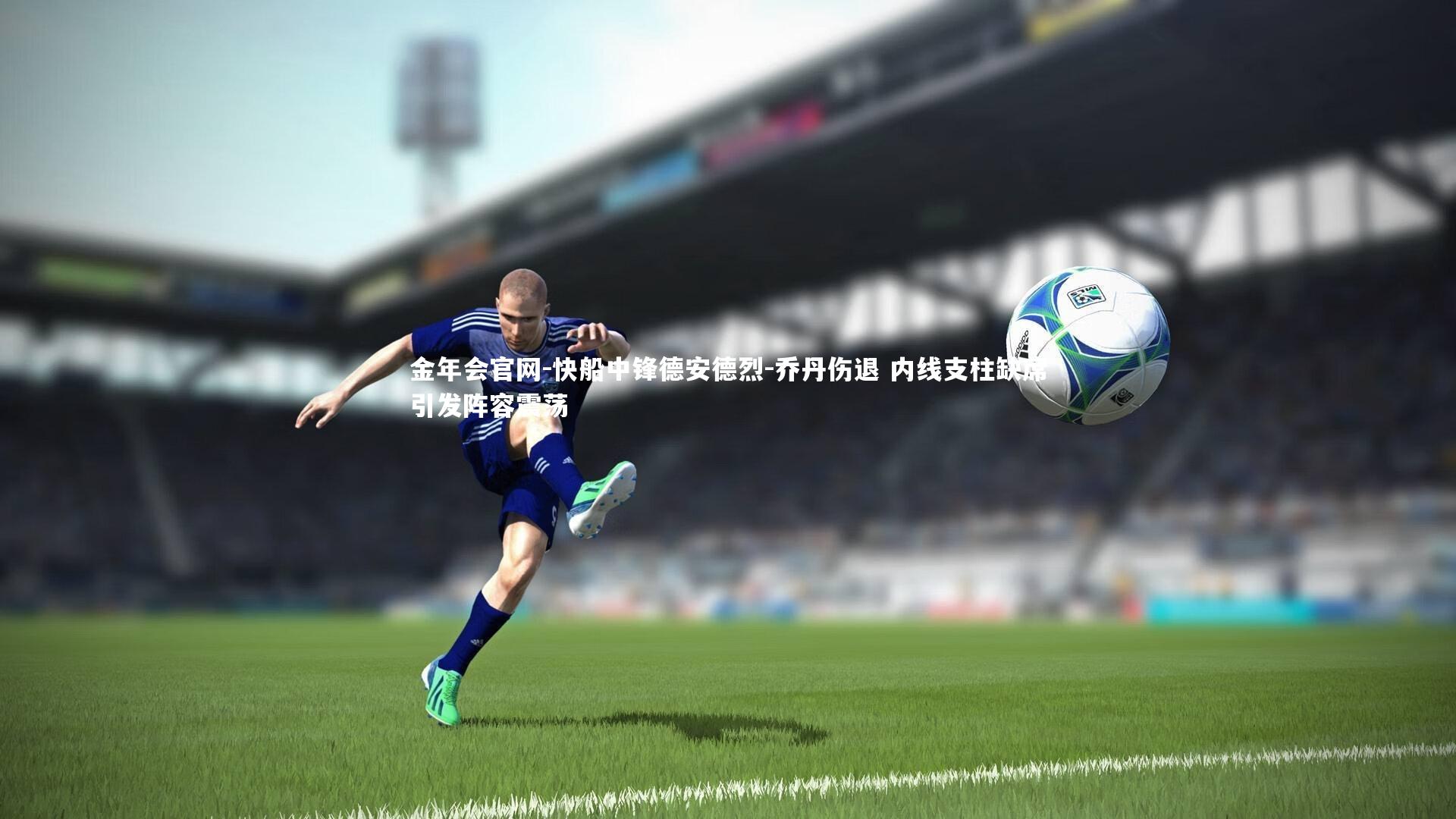 快船中锋德安德烈-乔丹伤退 内线支柱缺席引发阵容震荡