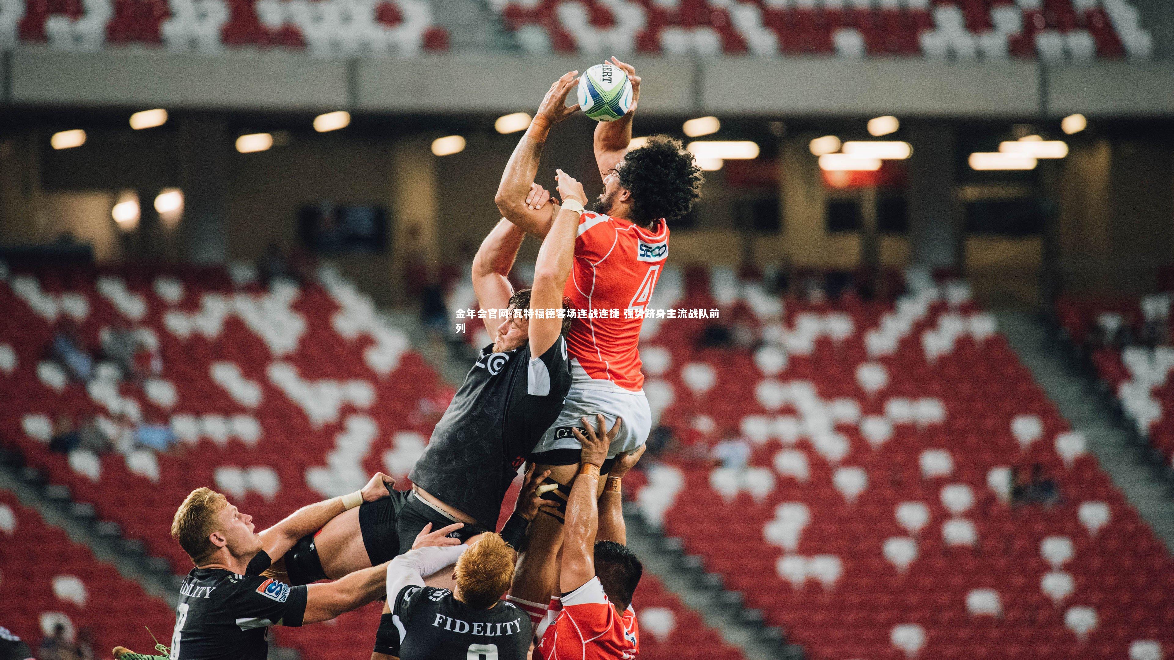 金年会官网-瓦特福德客场连战连捷 强势跻身主流战队前列