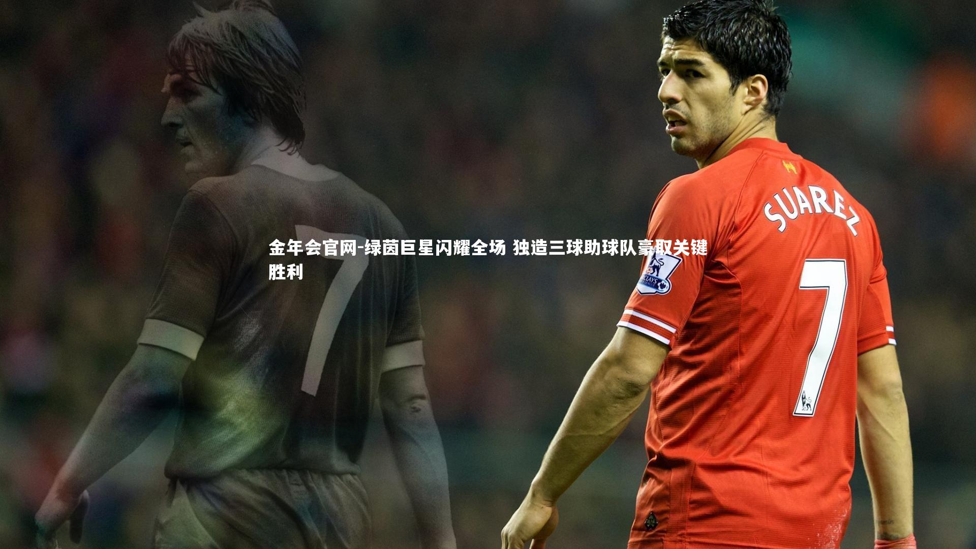 绿茵巨星闪耀全场 独造三球助球队豪取关键胜利