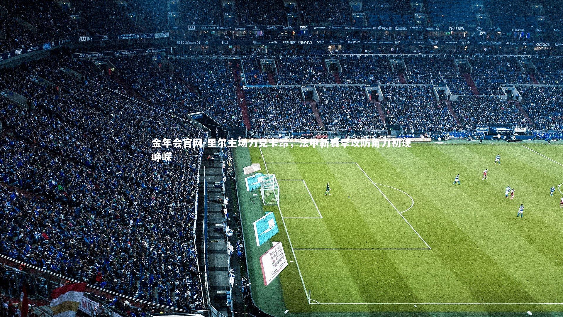 金年会官网-里尔主场力克卡昂，法甲新赛季攻防角力初现峥嵘