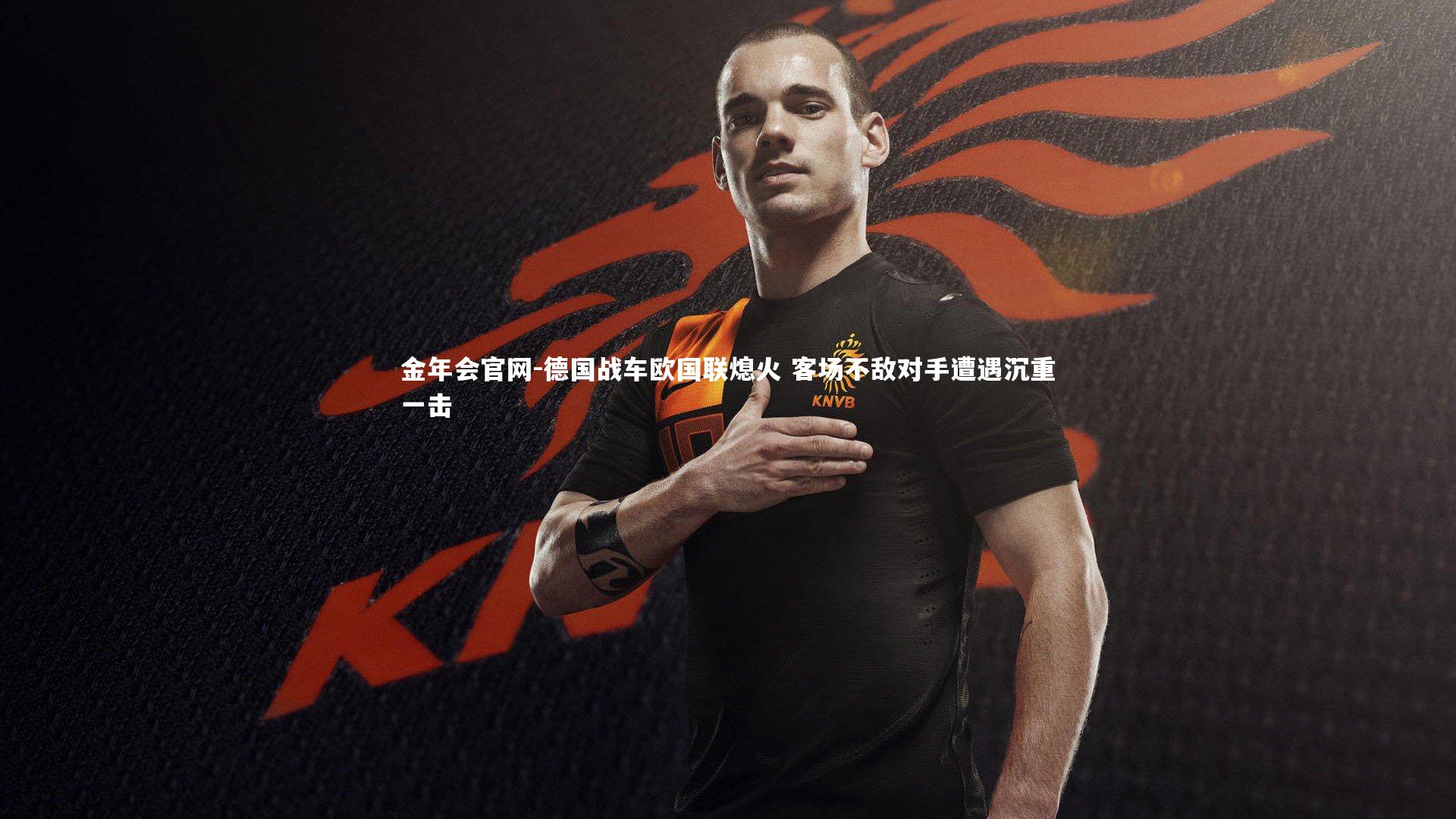 金年会官网-德国战车欧国联熄火 客场不敌对手遭遇沉重一击