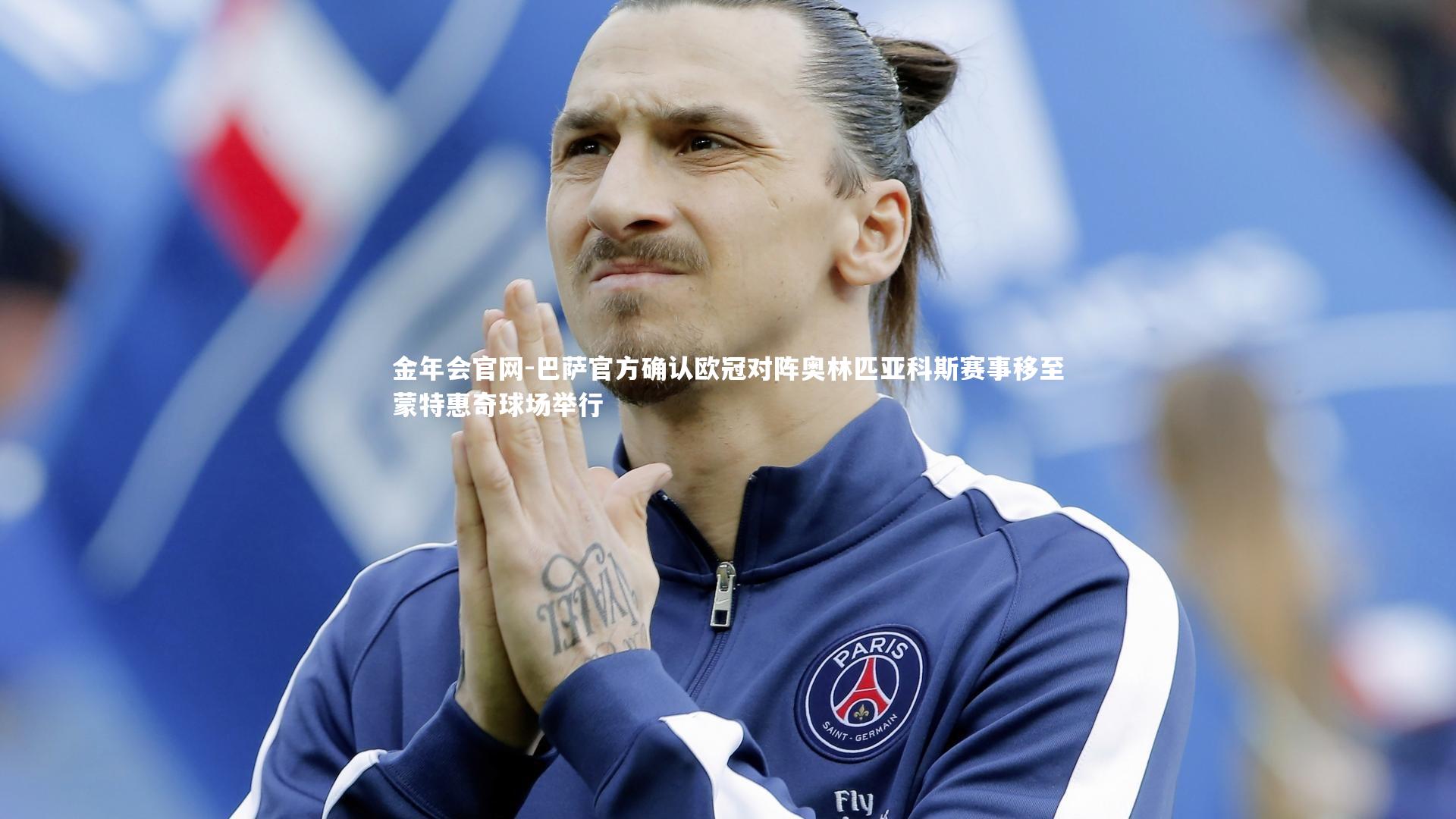 金年会官网-巴萨官方确认欧冠对阵奥林匹亚科斯赛事移至蒙特惠奇球场举行